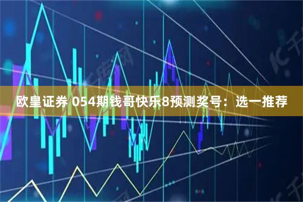 欧皇证券 054期钱哥快乐8预测奖号：选一推荐