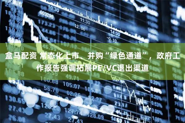 盒马配资 常态化上市、并购“绿色通道”，政府工作报告强调拓展PE/VC退出渠道