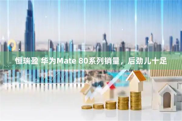 恒瑞盈 华为Mate 80系列销量，后劲儿十足
