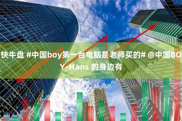 快牛盘 #中国boy第一台电脑是老师买的# @中国BOY-Hans 的身边有