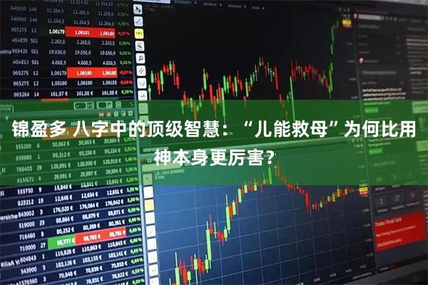 锦盈多 八字中的顶级智慧：“儿能救母”为何比用神本身更厉害？