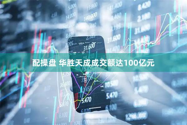 配操盘 华胜天成成交额达100亿元