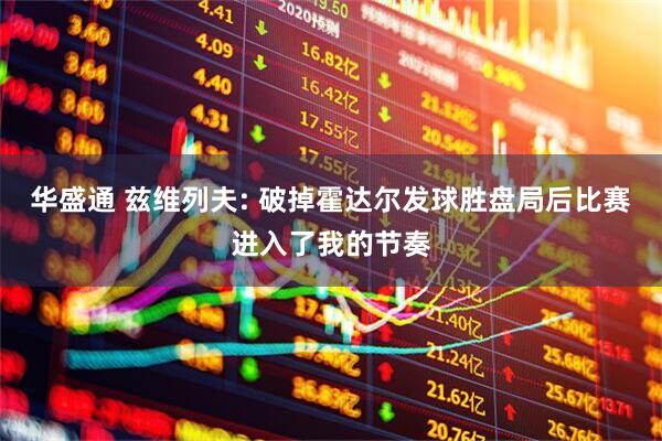 华盛通 兹维列夫: 破掉霍达尔发球胜盘局后比赛进入了我的节奏