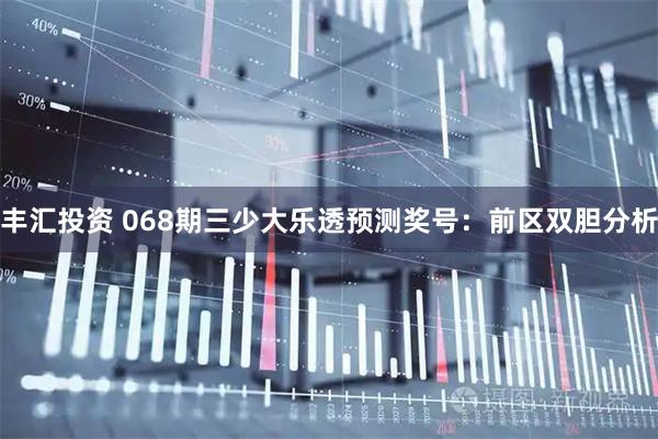 丰汇投资 068期三少大乐透预测奖号：前区双胆分析