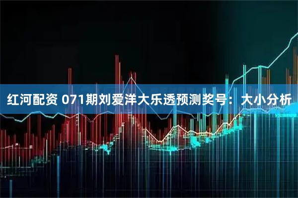红河配资 071期刘爱洋大乐透预测奖号：大小分析