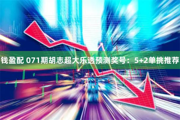 钱盈配 071期胡志超大乐透预测奖号：5+2单挑推荐