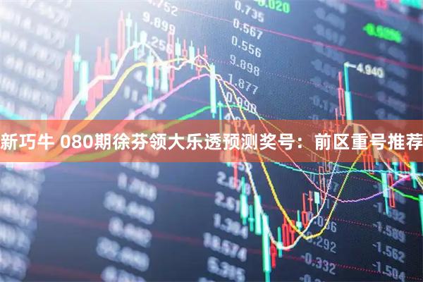 新巧牛 080期徐芬领大乐透预测奖号:前区重号推荐