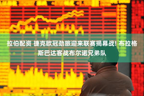 拉伯配资 捷克欧冠劲旅迎来联赛揭幕战! 布拉格斯巴达客战布尔诺兄弟队